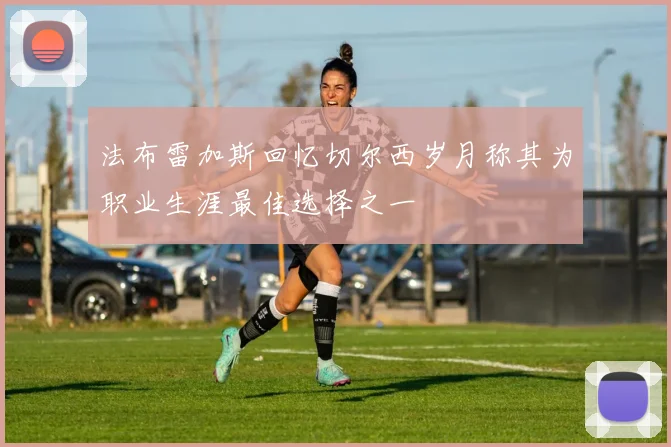 法布雷加斯回忆切尔西岁月称其为职业生涯最佳选择之一