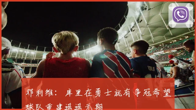 邓利维：库里在勇士就有争冠希望球队重建遥遥无期