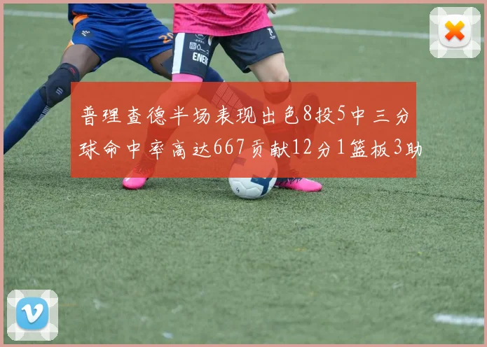普理查德半场表现出色8投5中三分球命中率高达667贡献12分1篮板3助攻