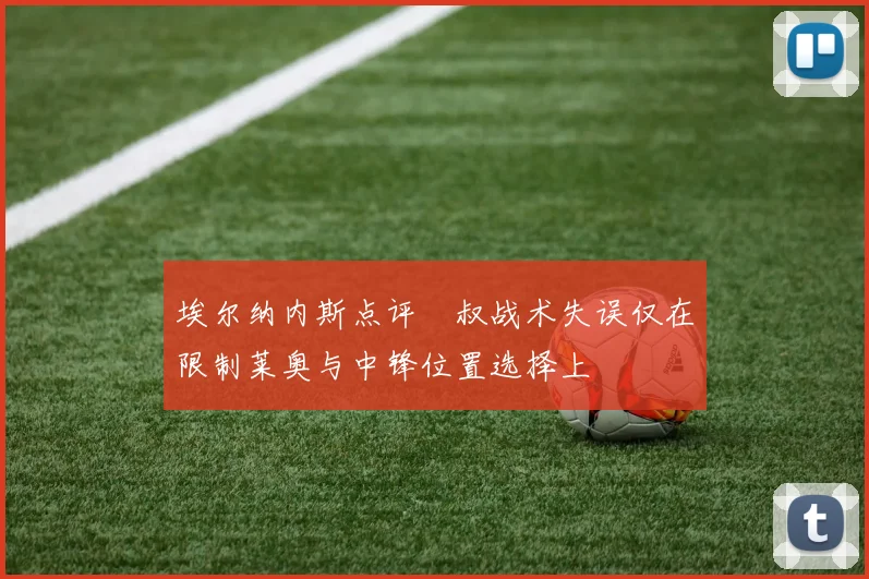 埃尔纳内斯点评囧叔战术失误仅在限制莱奥与中锋位置选择上