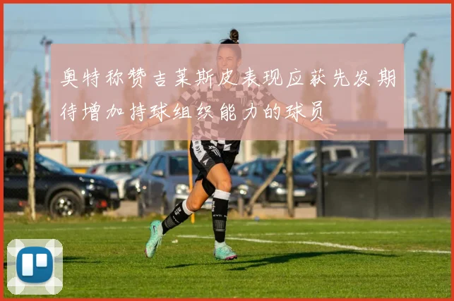奥特称赞吉莱斯皮表现应获先发期待增加持球组织能力的球员