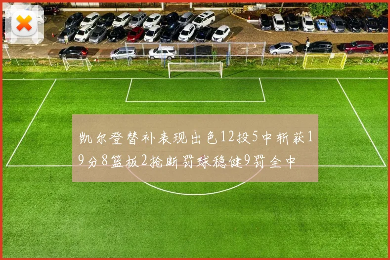 凯尔登替补表现出色12投5中斩获19分8篮板2抢断罚球稳健9罚全中