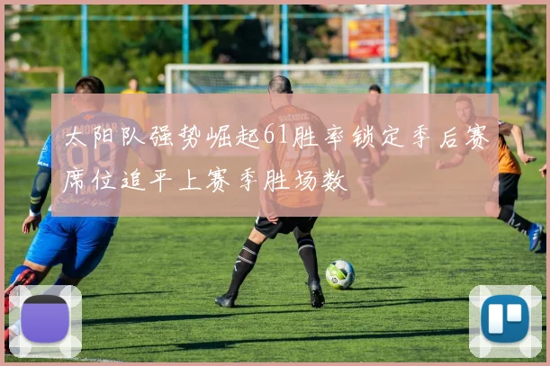 太阳队强势崛起61胜率锁定季后赛席位追平上赛季胜场数