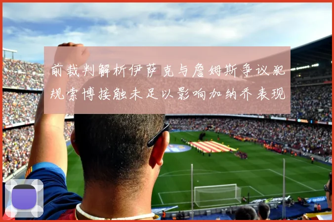 前裁判解析伊萨克与詹姆斯争议犯规索博接触未足以影响加纳乔表现