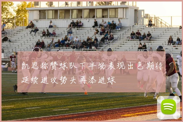 凯恩称赞球队下半场表现出色期待延续进攻势头再添进球