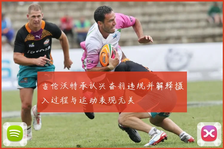 吉伦沃特承认兴奋剂违规并解释摄入过程与运动表现无关