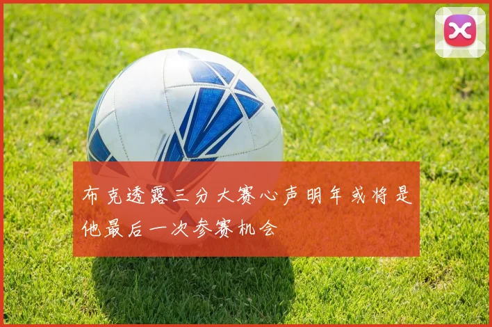 布克透露三分大赛心声明年或将是他最后一次参赛机会