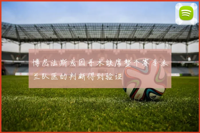 博尼法斯或因手术缺席整个赛季米兰队医的判断得到验证