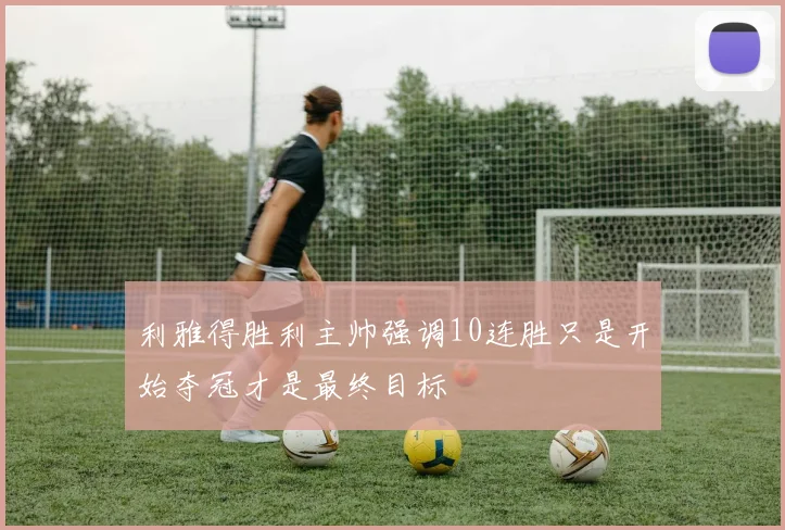 利雅得胜利主帅强调10连胜只是开始夺冠才是最终目标