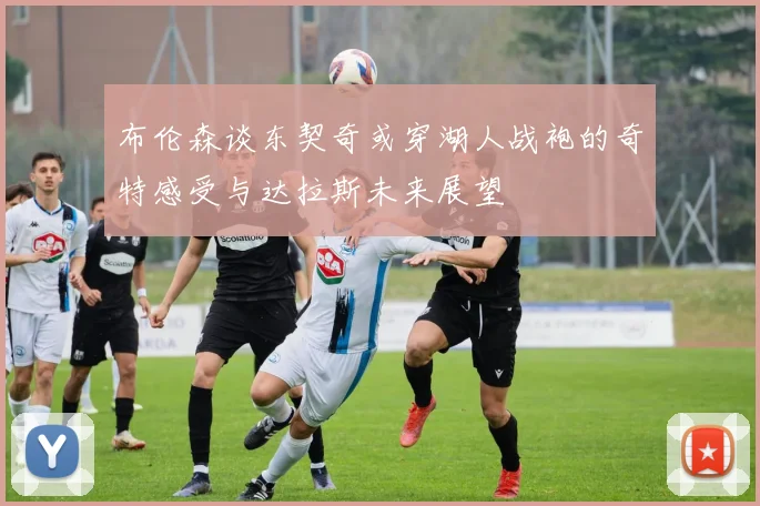 布伦森谈东契奇或穿湖人战袍的奇特感受与达拉斯未来展望